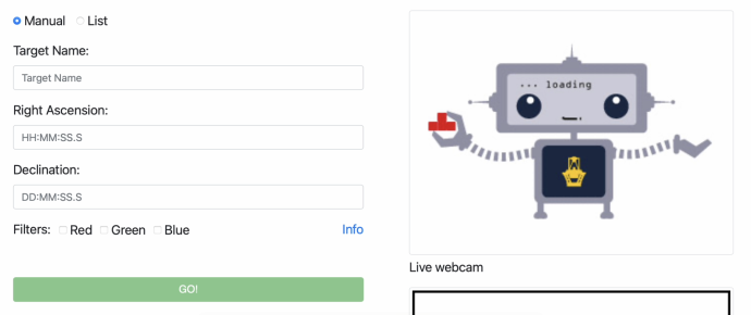 A screenshot of a webpage. Top left has two buttons "Manual" and "List". Beneath this are boxes reading "Target Name", "Right Ascension", and "Declination". Underneath states "Filters" with the options to select being "Red", "Green", and "Blue". At the bottom left is a rectangular green button with the word "GO!". On the right is a box with a graphic of a robot stating "Loading". This is labelled underneath as "Live webcam".